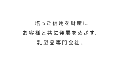 培った信用を財産にお客様と共に発展をめざす、乳製品専門会社。